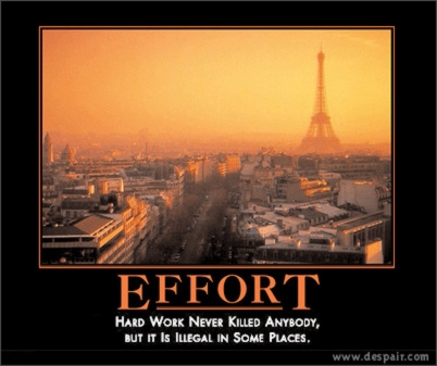 Effort : hard work never killed anybody, but it is illegal in some places